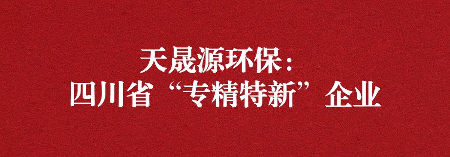 喜訊！天晟源環(huán)保成功通過“四川省專精特新企業(yè)”認(rèn)定